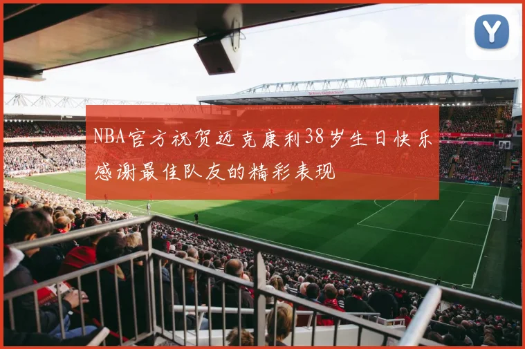 NBA官方祝贺迈克康利38岁生日快乐感谢最佳队友的精彩表现