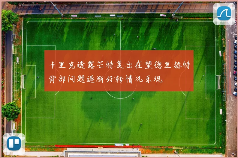 卡里克透露芒特复出在望德里赫特背部问题逐渐好转情况乐观