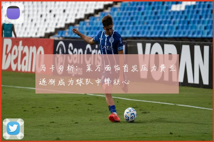 马卡分析：莱万面临首发压力费兰逐渐成为球队中锋核心