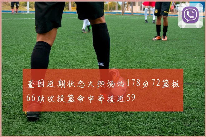 奎因近期状态火热场均178分72篮板66助攻投篮命中率接近59