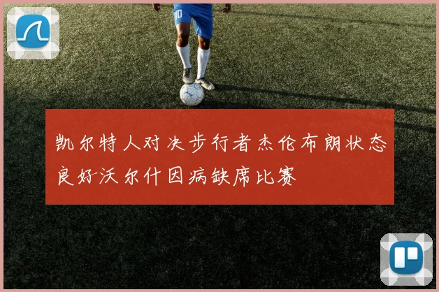 凯尔特人对决步行者杰伦布朗状态良好沃尔什因病缺席比赛