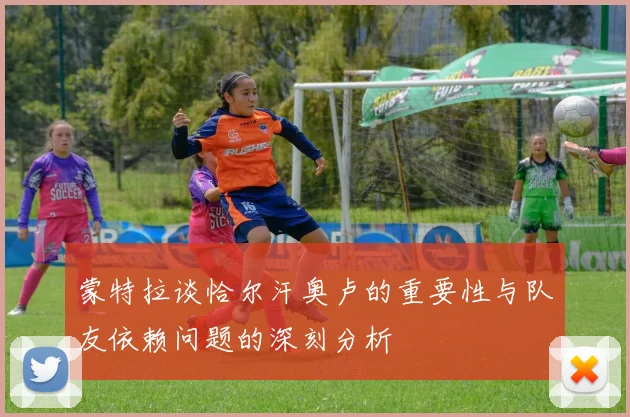 蒙特拉谈恰尔汗奥卢的重要性与队友依赖问题的深刻分析