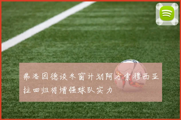 弗洛因德谈冬窗计划阿方索穆西亚拉回归将增强球队实力