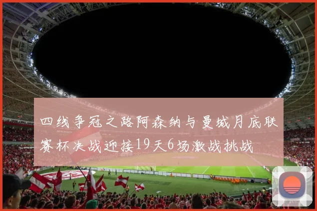 四线争冠之路阿森纳与曼城月底联赛杯决战迎接19天6场激战挑战
