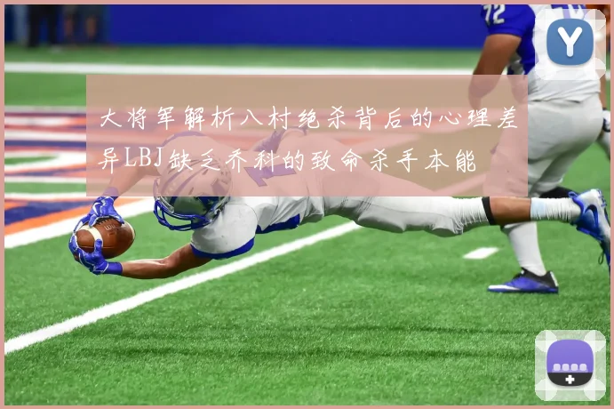 大将军解析八村绝杀背后的心理差异LBJ缺乏乔科的致命杀手本能