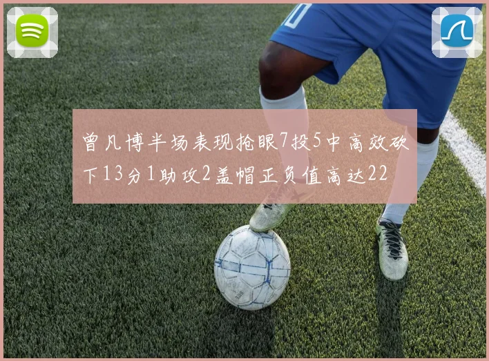 曾凡博半场表现抢眼7投5中高效砍下13分1助攻2盖帽正负值高达22