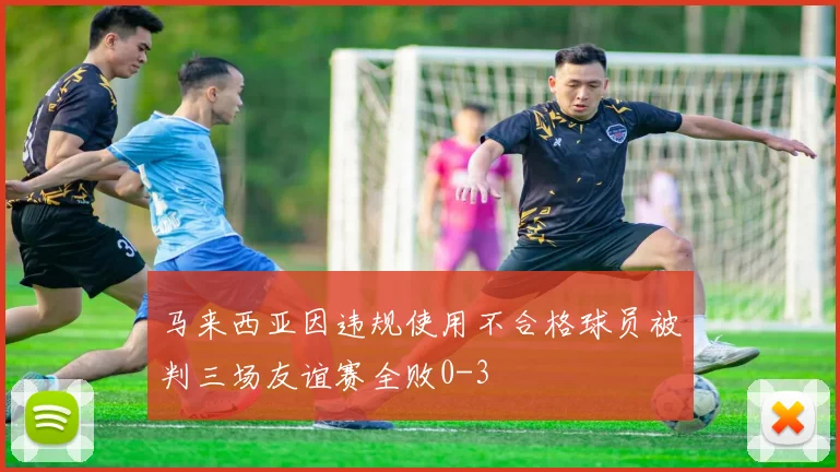 马来西亚因违规使用不合格球员被判三场友谊赛全败0-3