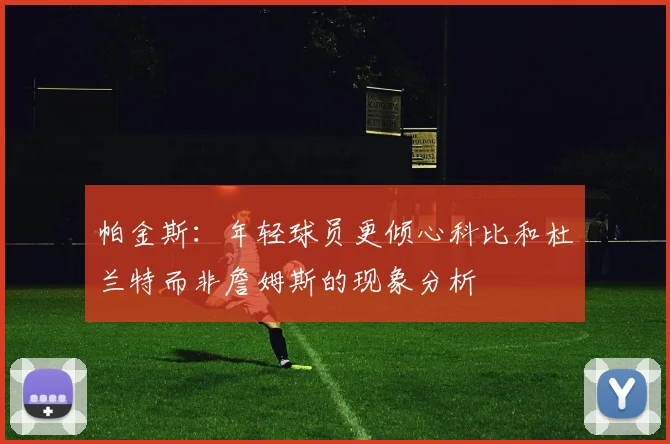 帕金斯：年轻球员更倾心科比和杜兰特而非詹姆斯的现象分析