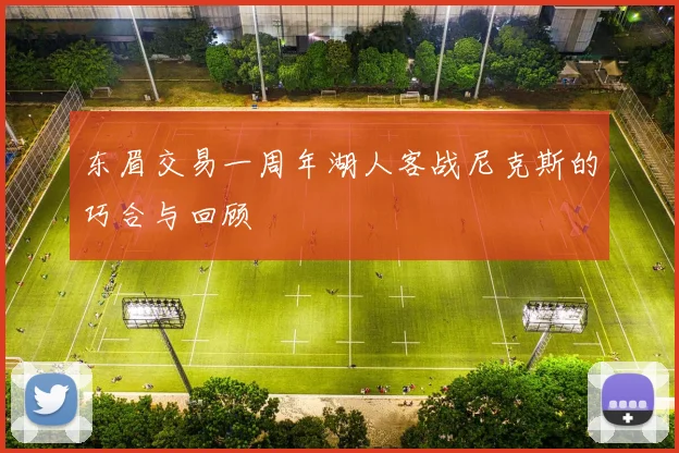 东眉交易一周年湖人客战尼克斯的巧合与回顾