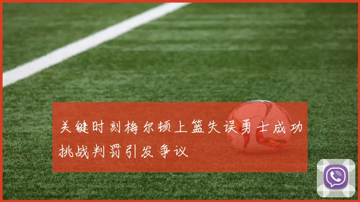 关键时刻梅尔顿上篮失误勇士成功挑战判罚引发争议