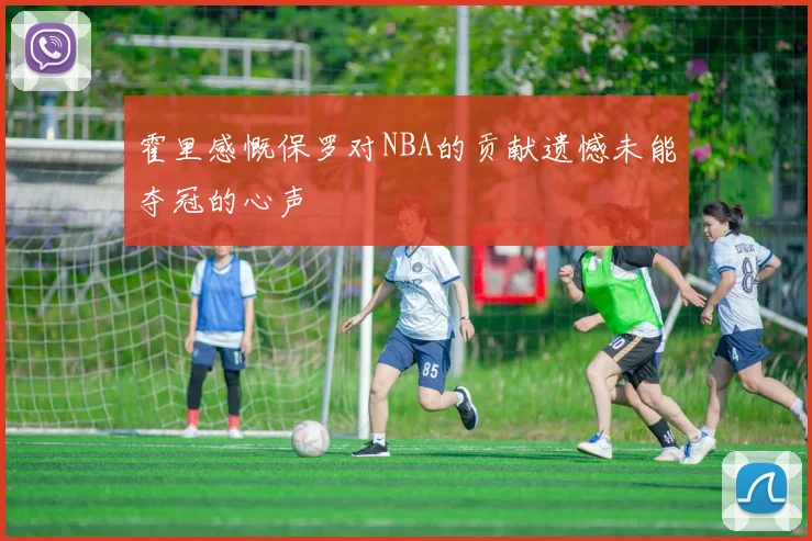 霍里感慨保罗对NBA的贡献遗憾未能夺冠的心声