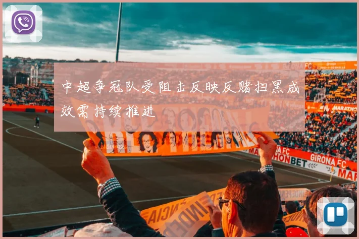 中超争冠队受阻击反映反赌扫黑成效需持续推进